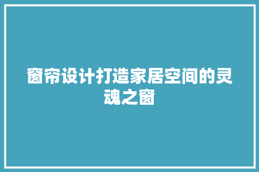 窗帘设计打造家居空间的灵魂之窗