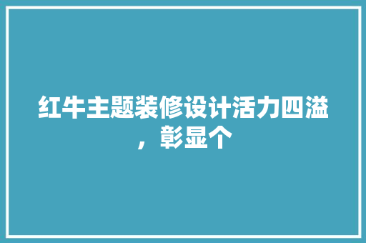 红牛主题装修设计活力四溢，彰显个