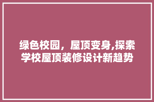 绿色校园，屋顶变身,探索学校屋顶装修设计新趋势