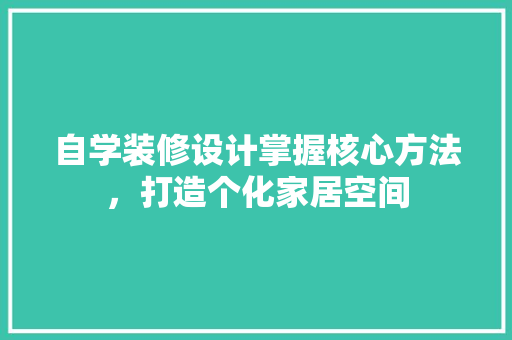 自学装修设计掌握核心方法，打造个化家居空间