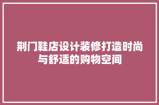 荆门鞋店设计装修打造时尚与舒适的购物空间