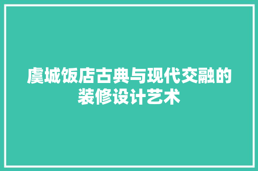 虞城饭店古典与现代交融的装修设计艺术