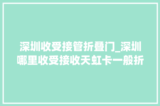深圳收受接管折叠门_深圳哪里收受接收天虹卡一般折扣是若干