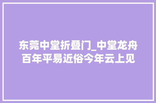 东莞中堂折叠门_中堂龙舟百年平易近俗今年云上见