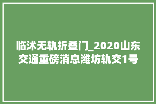 临沭无轨折叠门_2020山东交通重磅消息潍坊轨交1号线开工至少开工5条高铁通车14条高速