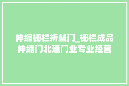 伸缩栅栏折叠门_栅栏成品伸缩门北通门业专业经营 实木门