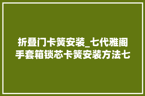 折叠门卡簧安装_七代雅阁手套箱锁芯卡簧安装方法七代雅阁 折叠门