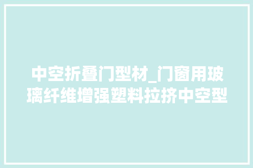 中空折叠门型材_门窗用玻璃纤维增强塑料拉挤中空型材检测