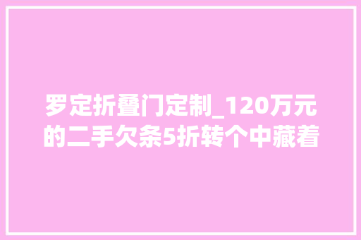 罗定折叠门定制_120万元的二手欠条5折转个中藏着不少陷阱