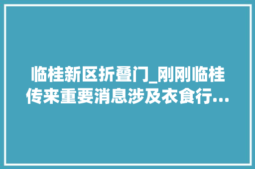 临桂新区折叠门_刚刚临桂传来重要消息涉及衣食行…老城区的市平易近都坐不住了 塑钢门