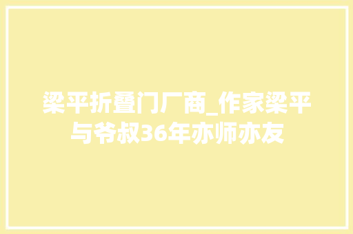 梁平折叠门厂商_作家梁平与爷叔36年亦师亦友