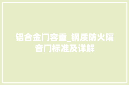 铝合金门容重_钢质防火隔音门标准及详解