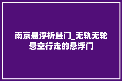 南京悬浮折叠门_无轨无轮悬空行走的悬浮门