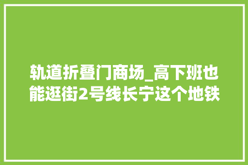 轨道折叠门商场_高下班也能逛街2号线长宁这个地铁站里开了一家便平易近商场