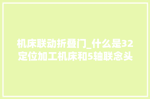 机床联动折叠门_什么是32定位加工机床和5轴联念头床到底有什么差异
