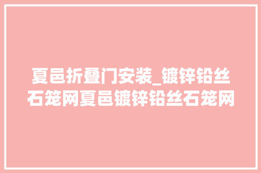 夏邑折叠门安装_镀锌铅丝石笼网夏邑镀锌铅丝石笼网厂家铅丝石笼安装步骤 折叠门