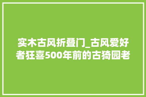 实木古风折叠门_古风爱好者狂喜500年前的古猗园老正门区域开放啦 实木门