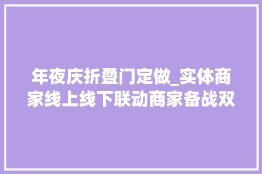 年夜庆折叠门定做_实体商家线上线下联动商家备战双11蛮拼的 实木门