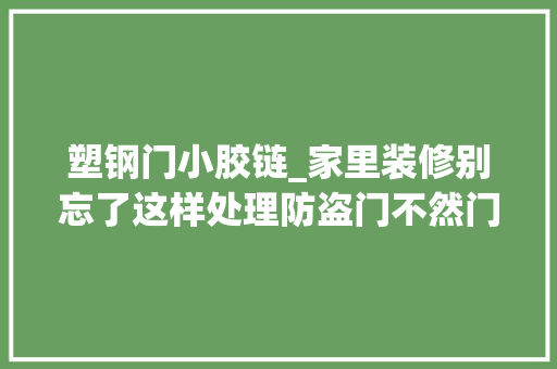 塑钢门小胶链_家里装修别忘了这样处理防盗门不然门的运用寿命会大年夜打折扣