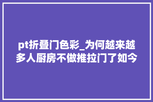 pt折叠门色彩_为何越来越多人厨房不做推拉门了如今盛行做PT门实用又高级