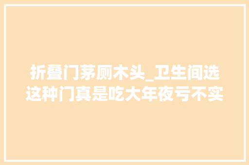 折叠门茅厕木头_卫生间选这种门真是吃大年夜亏不实用浪费不少钱我的心在滴血