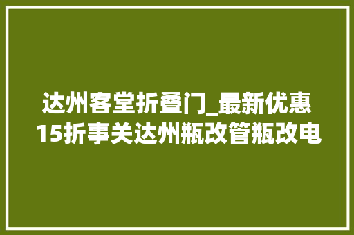 达州客堂折叠门_最新优惠15折事关达州瓶改管瓶改电