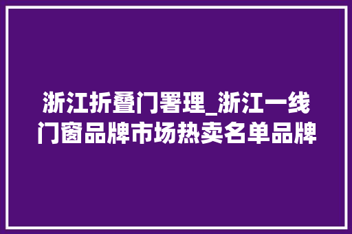 浙江折叠门署理_浙江一线门窗品牌市场热卖名单品牌