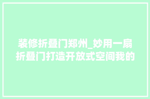 装修折叠门郑州_妙用一扇折叠门打造开放式空间我的家比原来大年夜了快一倍