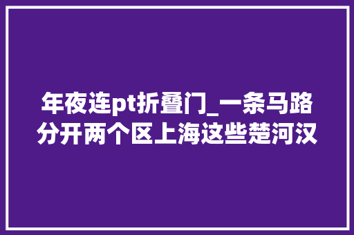 年夜连pt折叠门_一条马路分开两个区上海这些楚河汉界你知道吗 滑动门