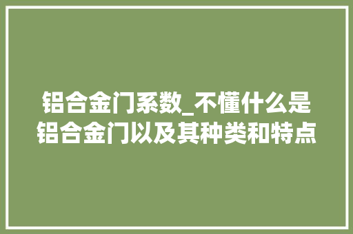 铝合金门系数_不懂什么是铝合金门以及其种类和特点那是因为您还太年轻