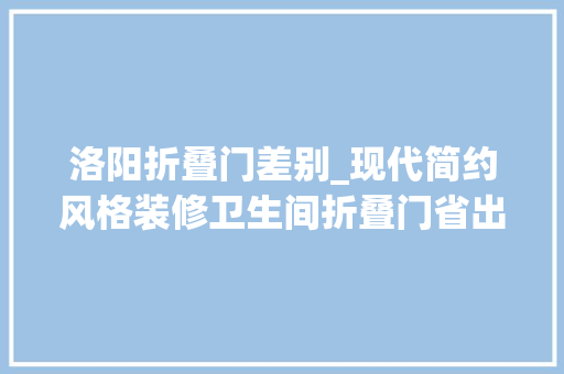 洛阳折叠门差别_现代简约风格装修卫生间折叠门省出一部分空间合理又舒适 折叠门