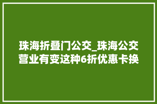 珠海折叠门公交_珠海公交营业有变这种6折优惠卡换新了更方便…