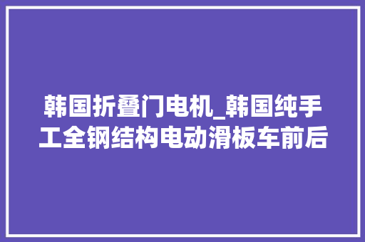 韩国折叠门电机_韩国纯手工全钢结构电动滑板车前后双电机
