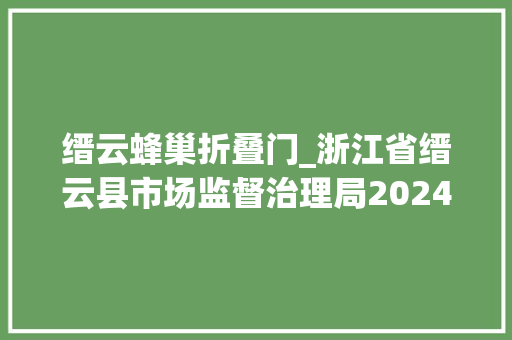 缙云蜂巢折叠门_浙江省缙云县市场监督治理局2024年夏季饮品食用农产品专项监督抽检结果公示 滑动门 缙云蜂巢折叠门_浙江省缙云县市场监督治理局2024年夏季饮品食用农产品专项监督抽检结果公示 滑动门