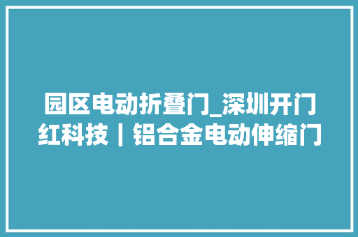 园区电动折叠门_深圳开门红科技｜铝合金电动伸缩门行业商业空间的理想选择