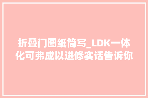 折叠门图纸简写_LDK一体化可弗成以进修实话告诉你这依然是当下的盛行 滑动门