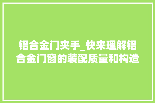 铝合金门夹手_快来理解铝合金门窗的装配质量和构造 玻璃门