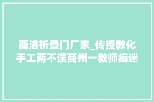 商洛折叠门厂家_传授教化手工两不误商州一教师痴迷于手工艺制作 塑钢门