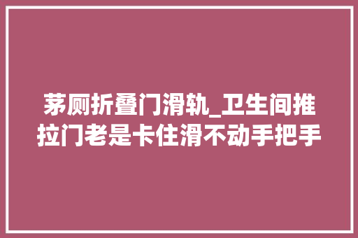 茅厕折叠门滑轨_卫生间推拉门老是卡住滑不动手把手教你换滑轮一学就会超简单 推拉门