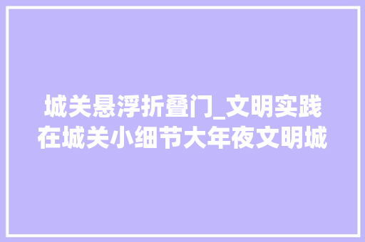 城关悬浮折叠门_文明实践在城关小细节大年夜文明城关区社区闲置地变身运动角居平易近收成满满幸福感