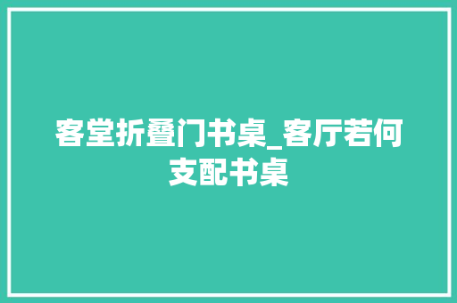 客堂折叠门书桌_客厅若何支配书桌