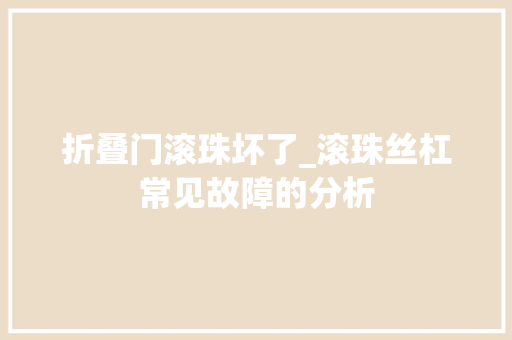 折叠门滚珠坏了_滚珠丝杠常见故障的分析 推拉门