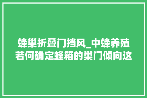蜂巢折叠门挡风_中蜂养殖若何确定蜂箱的巢门倾向这些情况必须避免