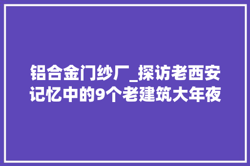 铝合金门纱厂_探访老西安记忆中的9个老建筑大年夜华纱厂成了网红打卡地 塑钢门