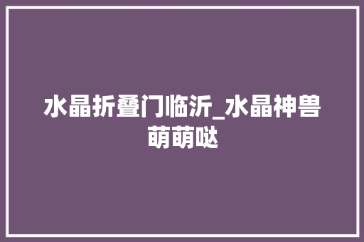 水晶折叠门临沂_水晶神兽萌萌哒 防火门