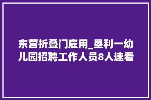 东营折叠门雇用_垦利一幼儿园招聘工作人员8人速看 折叠门