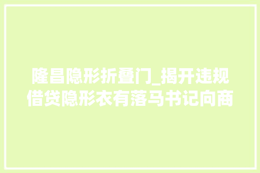 隆昌隐形折叠门_揭开违规借贷隐形衣有落马书记向商人放贷利率最高100