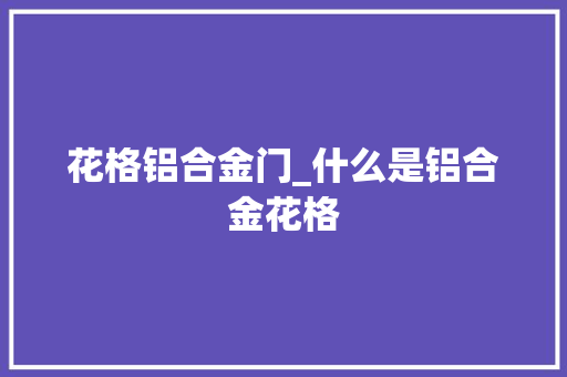 花格铝合金门_什么是铝合金花格