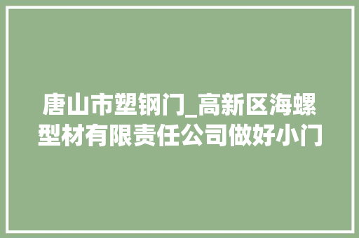 唐山市塑钢门_高新区海螺型材有限责任公司做好小门窗里的大年夜文章 实木门