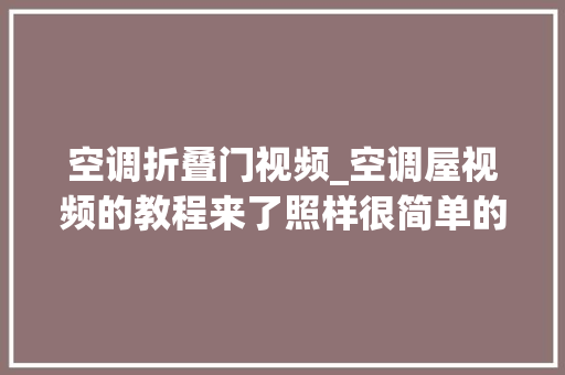 空调折叠门视频_空调屋视频的教程来了照样很简单的就是视频有点长